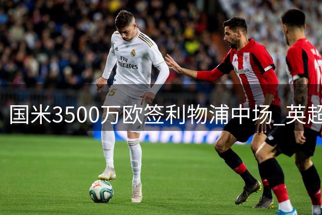 国米3500万欧签利物浦中场 英超"三斯"正式联手